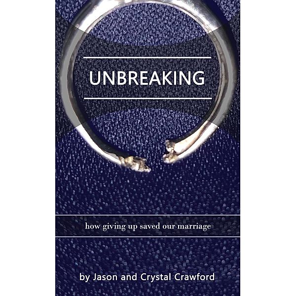 Unbreaking: How Giving Up Saved Our Marriage, Crystal Crawford, Jason Crawford