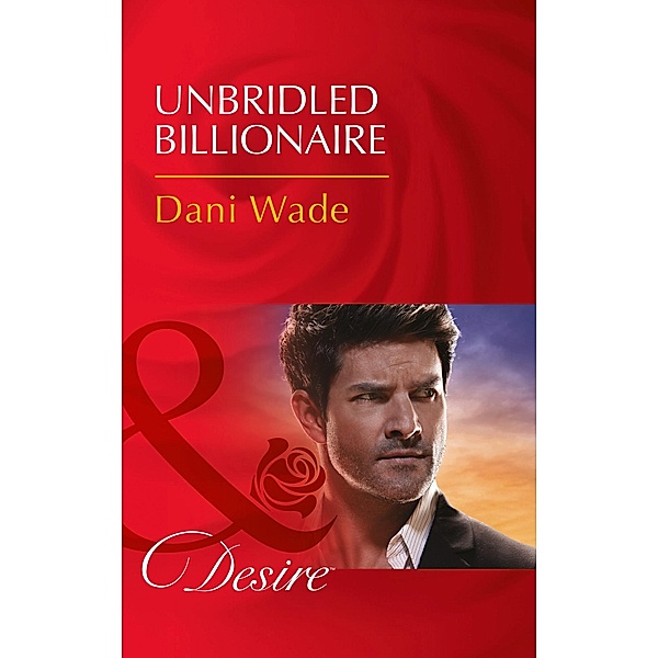 Unbridled Billionaire (Mills & Boon Desire) / Mills & Boon Desire, Dani Wade