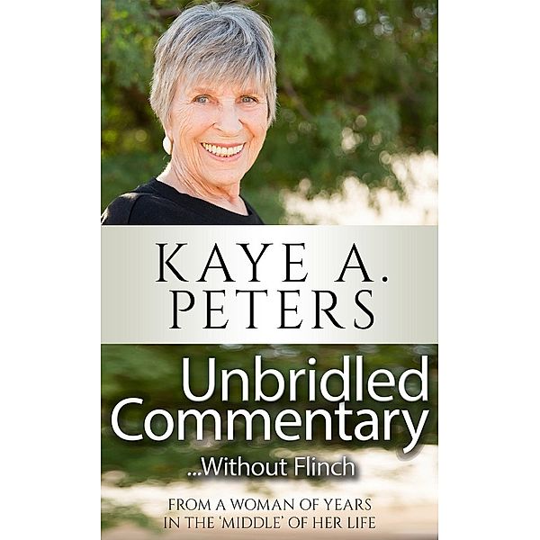 Unbridled Commentary...Without Flinch!  From a Woman of Years in the Middle of her Life., Kaye A. Peters