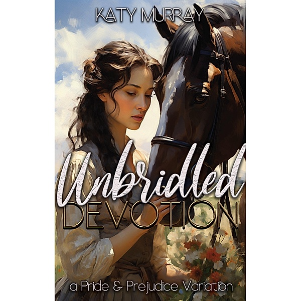 Unbridled Devotion: A Pride and Prejudice Variation, Katy Murray