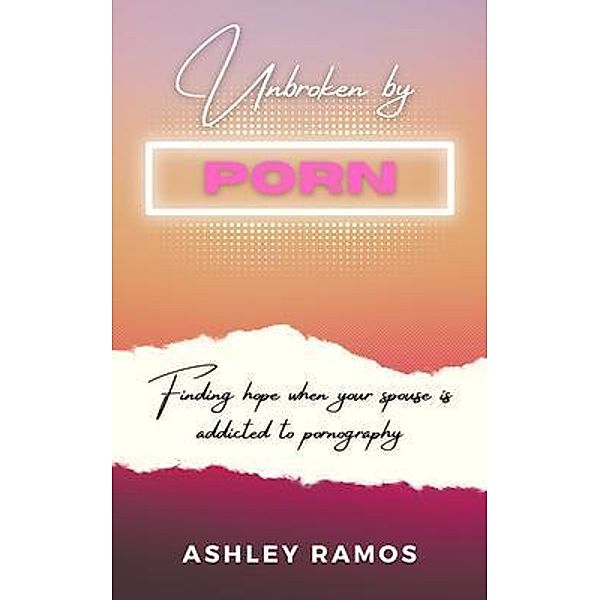 Unbroken by Porn, Ashley Ramos