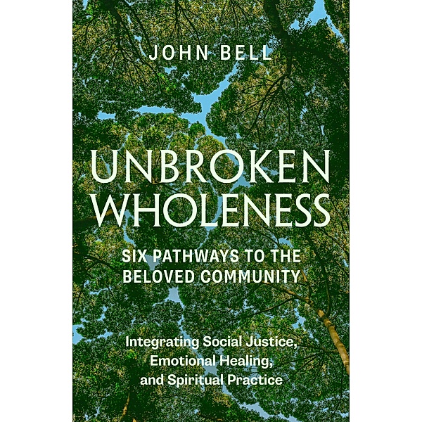 UNBROKEN WHOLENESS: Six Pathways to the Beloved Community., John Bell