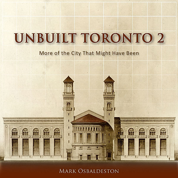 Unbuilt Toronto 2 / The City That Might Have Been Bd.2, Mark Osbaldeston