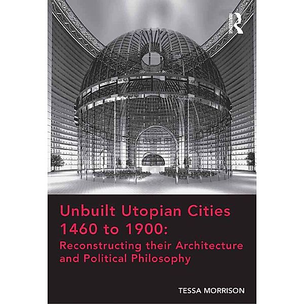 Unbuilt Utopian Cities 1460 to 1900: Reconstructing their Architecture and Political Philosophy, Tessa Morrison