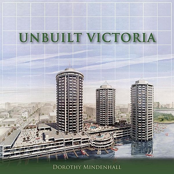 Unbuilt Victoria / The City That Might Have Been Bd.3, Dorothy Mindenhall