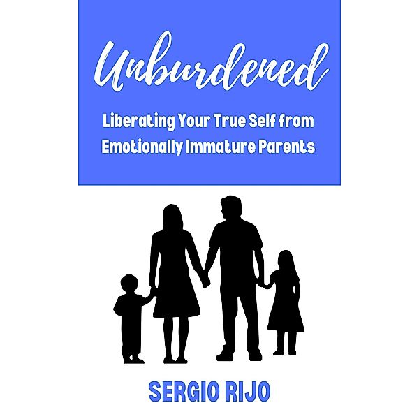 Unburdened: Liberating Your True Self from Emotionally Immature Parents, Sergio Rijo