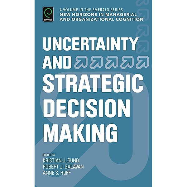 Uncertainty and Strategic Decision Making, Kristian Sund, Robert J. Galavan, Anne S. Huff
