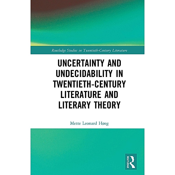 Uncertainty and Undecidability in Twentieth-Century Literature and Literary Theory, Mette Leonard Høeg