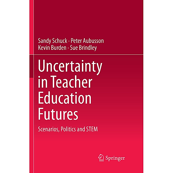 Uncertainty in Teacher Education Futures, Sandy Schuck, Peter Aubusson, Kevin Burden, Sue Brindley