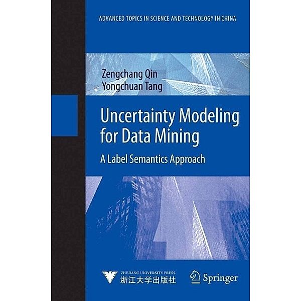 Uncertainty Modeling for Data Mining / Advanced Topics in Science and Technology in China, Zengchang Qin, Yongchuan Tang