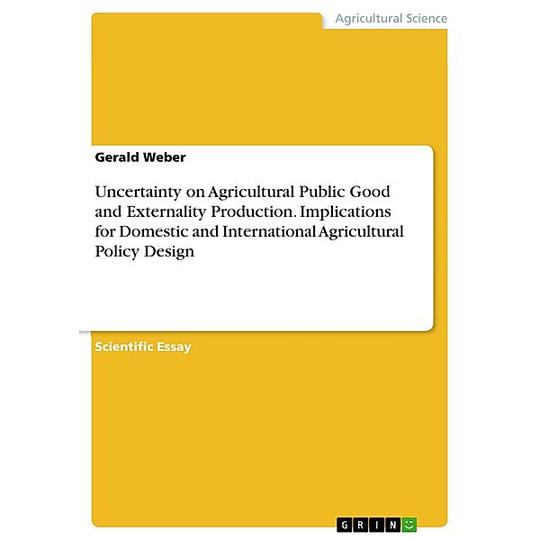 Uncertainty on Agricultural Public Good and Externality Production. Implications for Domestic and International Agricultural Policy Design, Gerald Weber