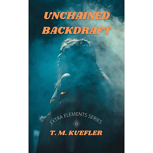 Unchained Backdraft (Extra Elements Series, #5) / Extra Elements Series, T. M. Kuefler