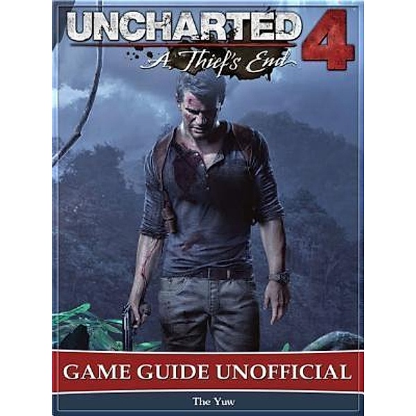 Uncharted 4 a Thiefs End Game Guide Unofficial / HIDDENSTUFF ENTERTAINMENT LLC., The Yuw
