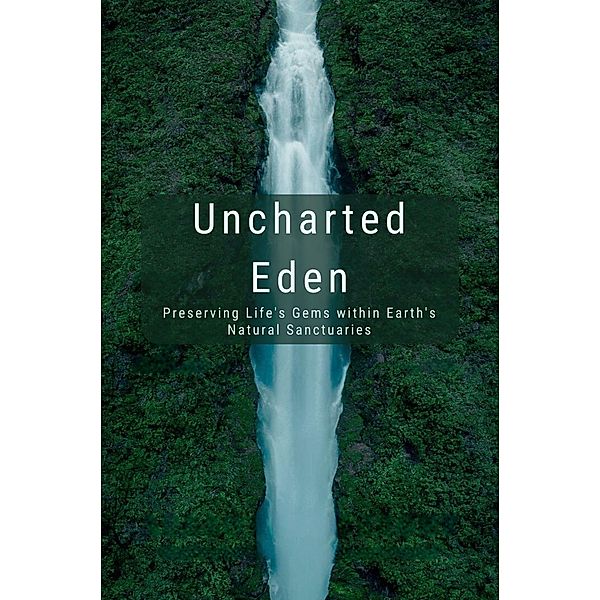 Uncharted Eden: Preserving Life's Gems within Earth's Natural Sanctuaries, Alfred M. Gregersen