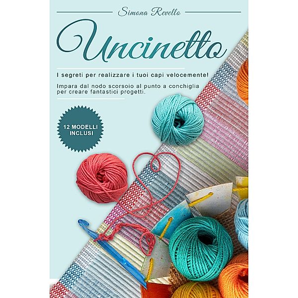 Uncinetto : I segreti per realizzare velocemente i tuoi capi! Impara dal nodo scorsoio al punto a conchiglia per creare fantastici progetti. +12 Modelli inclusi, Simona Revello