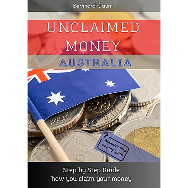 Unclaimed Money - Step by Step Guide how you claim your money, Bernhard Gaum