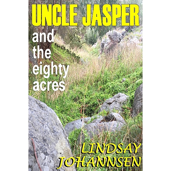 Uncle Jasper and the Eighty Acres (Far From The Urban Sprawl ... tall tales and ripping yarns from The Land Of OZ, #8) / Far From The Urban Sprawl ... tall tales and ripping yarns from The Land Of OZ, Lindsay Johannsen