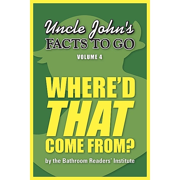 Uncle John's Facts to Go Where'd THAT Come From? / Facts to Go Bd.4, Bathroom Readers' Institute