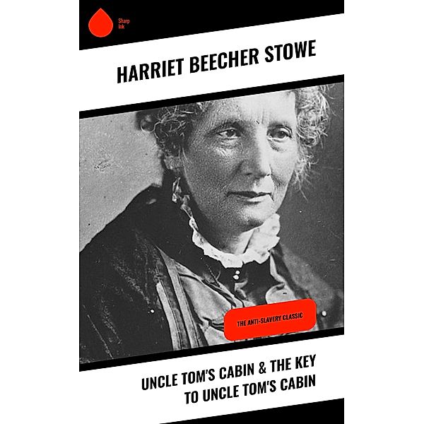 Uncle Tom's Cabin & The Key to Uncle Tom's Cabin, Harriet Beecher Stowe