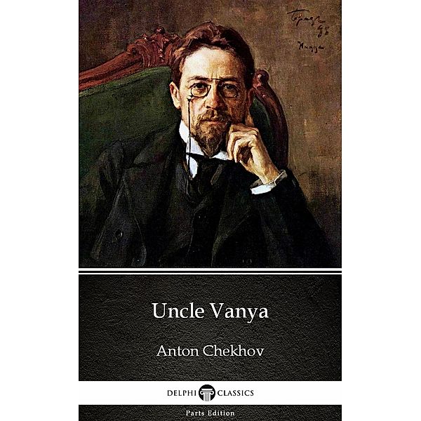 Uncle Vanya by Anton Chekhov (Illustrated) / Delphi Parts Edition (Anton Chekhov) Bd.12, Anton Chekhov