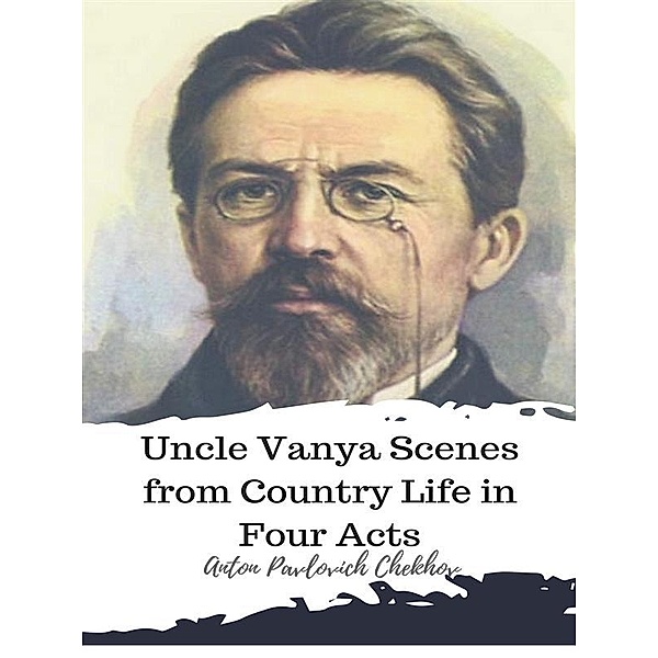 Uncle Vanya Scenes from Country Life in Four Acts, Anton Pavlovich Chekhov