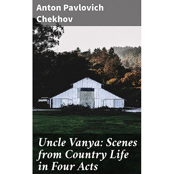 Uncle Vanya: Scenes from Country Life in Four Acts, Anton Pavlovich Chekhov