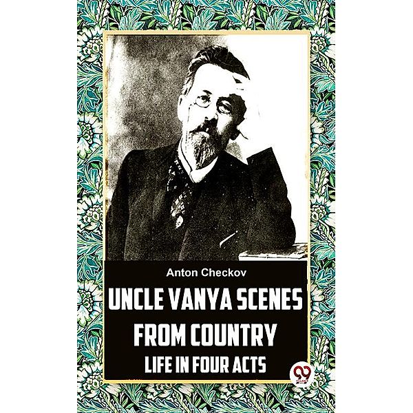 Uncle Vanya Scenes From Country Life In Four Acts, Anton Checkov