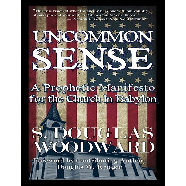 Uncommon Sense: A Prophetic Manifesto for the Church In Babylon, S. Douglas Woodward