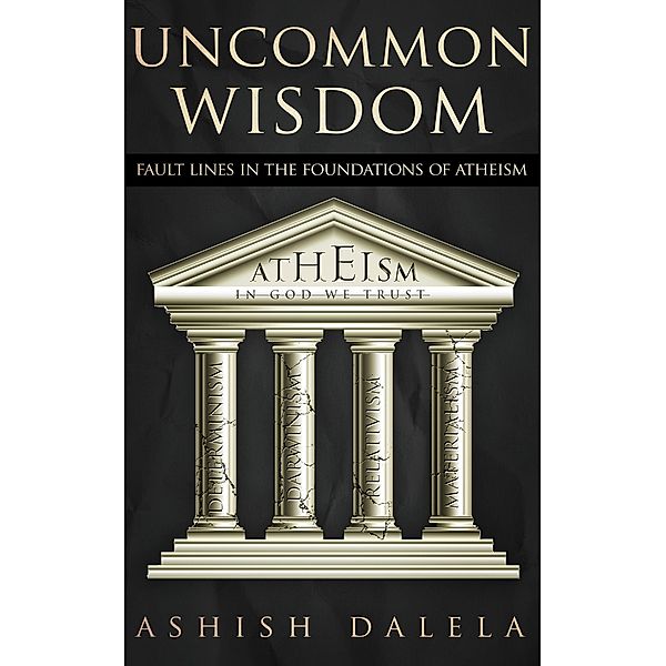 Uncommon Wisdom: Fault Lines in the Foundations of Atheism, Ashish Dalela