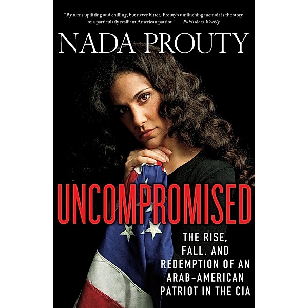 Uncompromised: The Rise, Fall, and Redemption of an Arab-American Patriot in the CIA, Nada Prouty