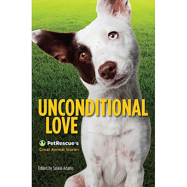Unconditional Love: PetRescue's Great Animal Stories, Saskia Adams