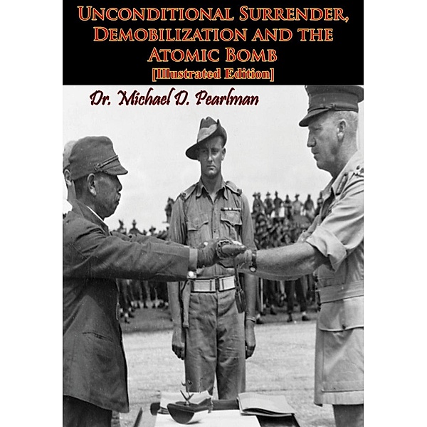 Unconditional Surrender, Demobilization and the Atomic Bomb [Illustrated Edition], Michael D. Pearlman
