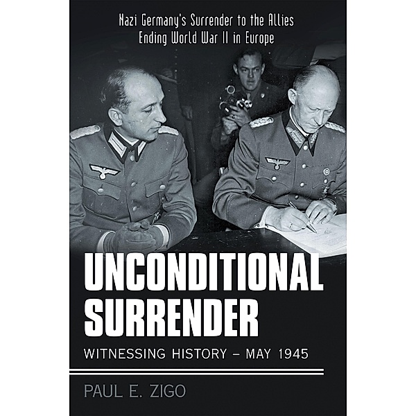 Unconditional Surrender:  Witnessing History - May 1945, Paul E. Zigo