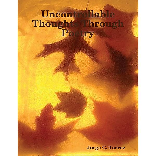 Uncontrollable Thoughts Through Poetry, Jorge Torrez
