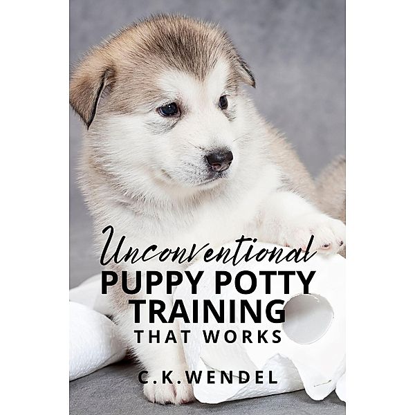 Unconventional Puppy Potty Training That Works, C. K. Wendel