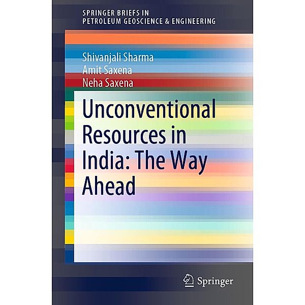 Unconventional Resources in India: The Way Ahead / SpringerBriefs in Petroleum Geoscience & Engineering, Shivanjali Sharma, Amit Saxena, Neha Saxena