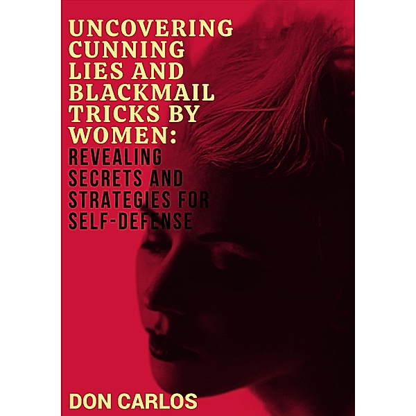 Uncovering Cunning Lies and Blackmail Tricks by Women: Revealing Secrets and Strategies for Self-Defense, Don Carlos