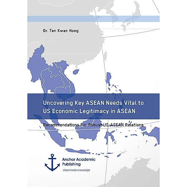 Uncovering Key ASEAN Needs Vital to US Economic Legitimacy in ASEAN. Recommendations For Robust US-ASEAN Relations, Tan Kwan Hong