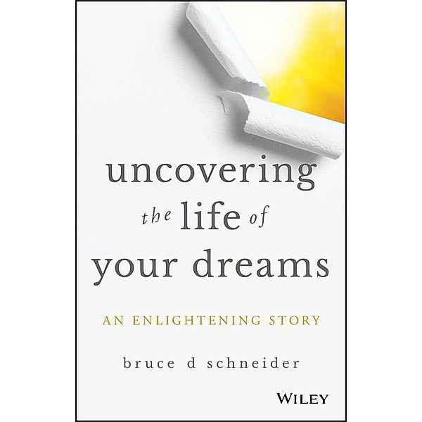 Uncovering the Life of Your Dreams, Bruce D Schneider