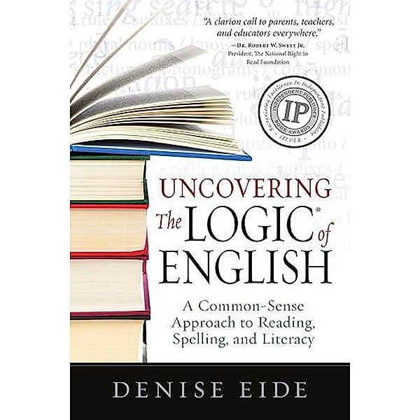 Uncovering the Logic of English: A Common-Sense Approach to Reading, Spelling, and Literacy, Denise Eide