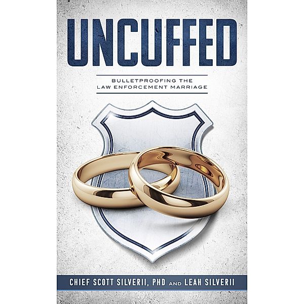 Uncuffed: Bulletproofing the Law Enforcement Marriage, Scott Silverii, Leah Silverii
