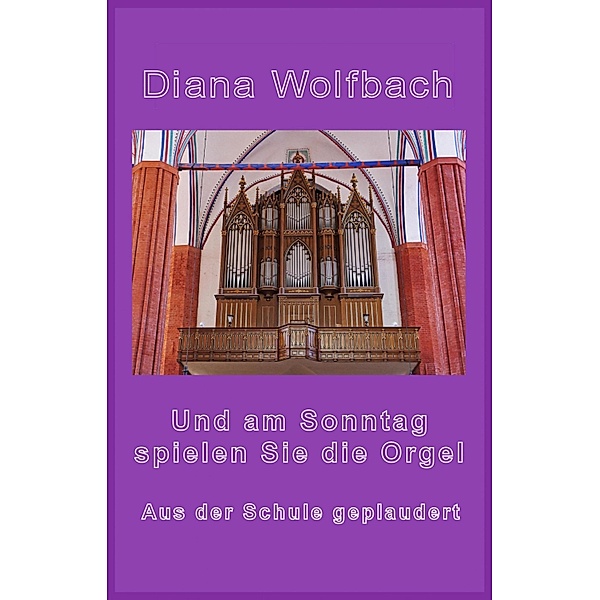 Und am Sonntag spielen Sie die Orgel, Diana Wolfbach