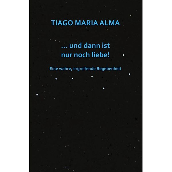 ...und dann ist nur noch liebe!, Tiago Maria Alma