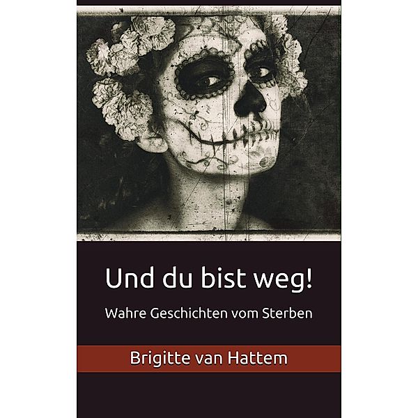 Und du bist weg! / Und du bist weg! Wahre Geschichten vom Sterben Bd.1, Brigitte van Hattem