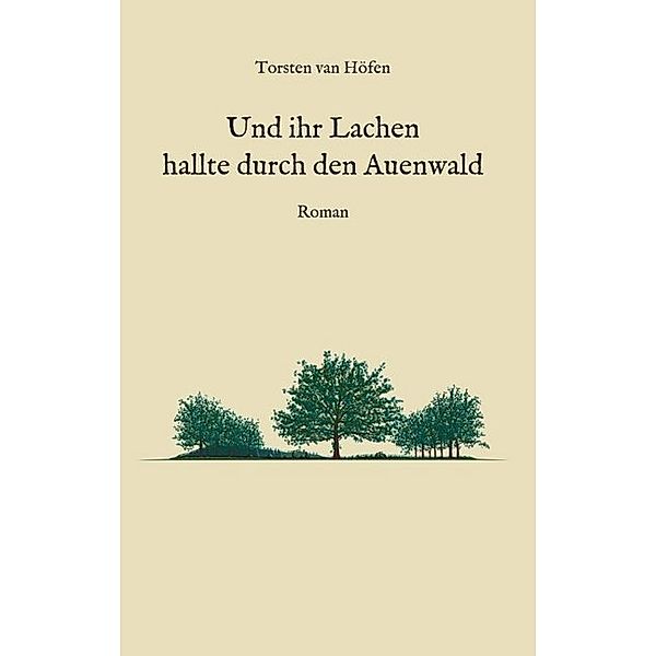 Und ihr Lachen hallte durch den Auenwald, Torsten van Höfen