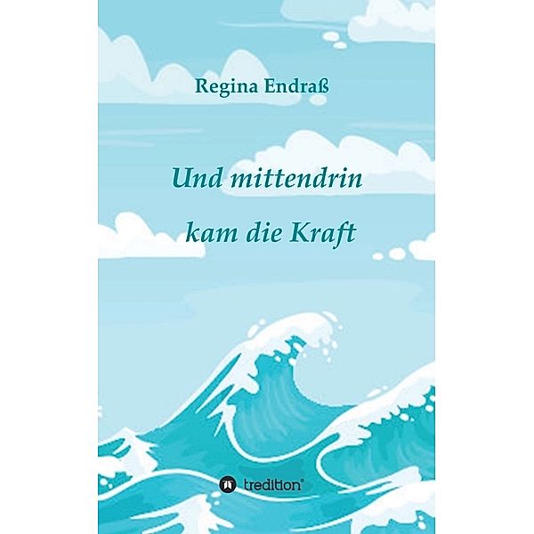 Und mittendrin kam die Kraft; ., Regina Endraß