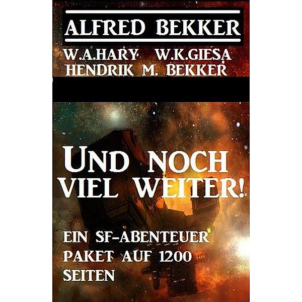 Und noch viel weiter! Ein SF-Abenteuer-Paket auf 1200 Seiten (Alfred Bekker, #9) / Alfred Bekker, Alfred Bekker, W. K. Giesa, Hendrik M. Bekker, W. A. Hary