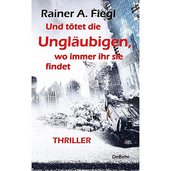 Und tötet die Ungläubigen, wo immer ihr sie findet - THRILLER, Rainer A. Fiegl