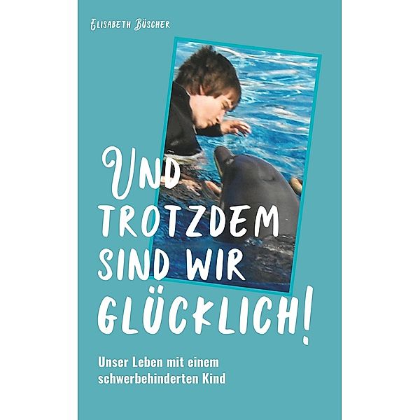 Und trotzdem sind wir glücklich!, Elisabeth Büscher