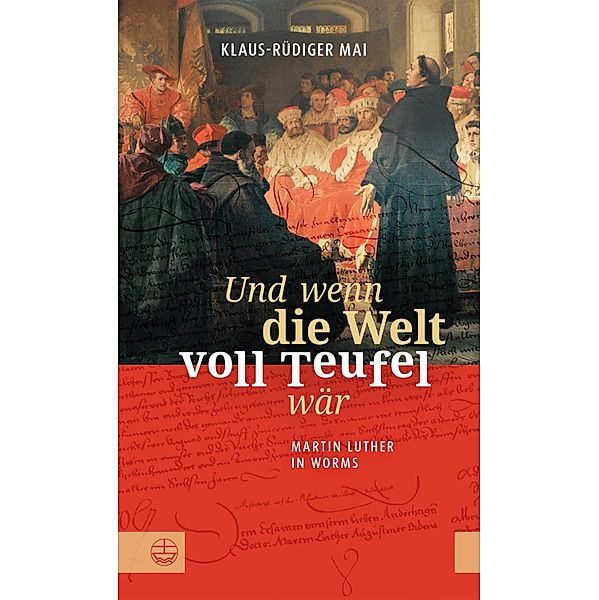 Und wenn die Welt voll Teufel wär. Martin Luther in Worms., Klaus-Rüdiger Mai